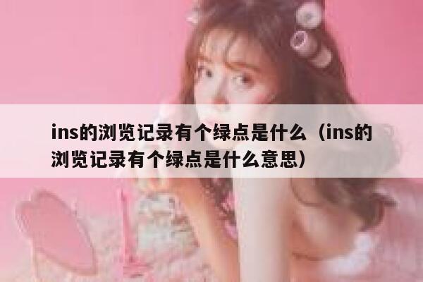 ins的浏览记录有个绿点是什么(ins的浏览记录有个绿点是什么意思) 第1张 ins的浏览记录有个绿点是什么(ins的浏览记录有个绿点是什么意思) 第1张