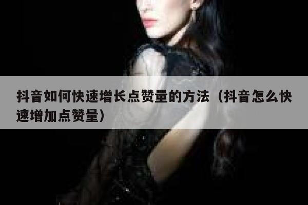 抖音如何快速增长点赞量的方法（抖音怎么快速增加点赞量） 第1张