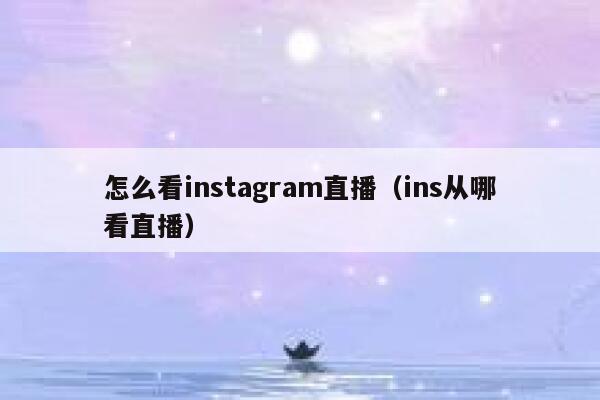 怎么看instagram直播（ins从哪看直播） 第1张
