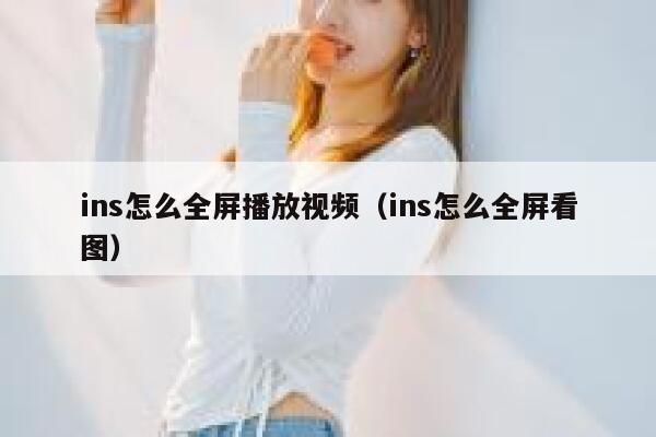 ins怎么全屏播放视频（ins怎么全屏看图） 第1张