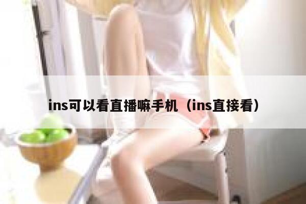 ins可以看直播嘛手机(ins直接看) 第1张 ins可以看直播嘛手机(ins直接看) 第1张