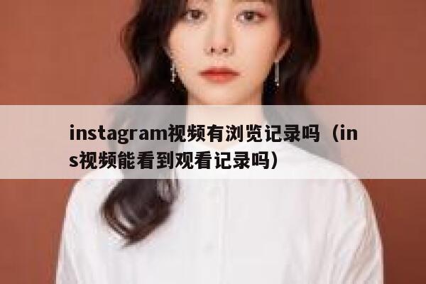 instagram视频有浏览记录吗（ins视频能看到观看记录吗） 第1张