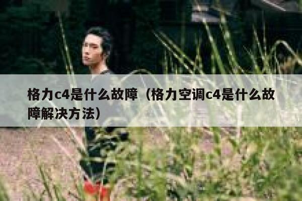 格力c4是什么故障（格力空调c4是什么故障解决方法） 第1张