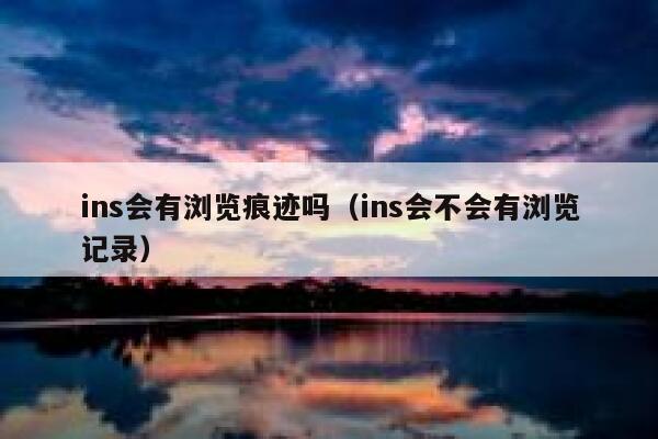 ins会有浏览痕迹吗（ins会不会有浏览记录） 第1张