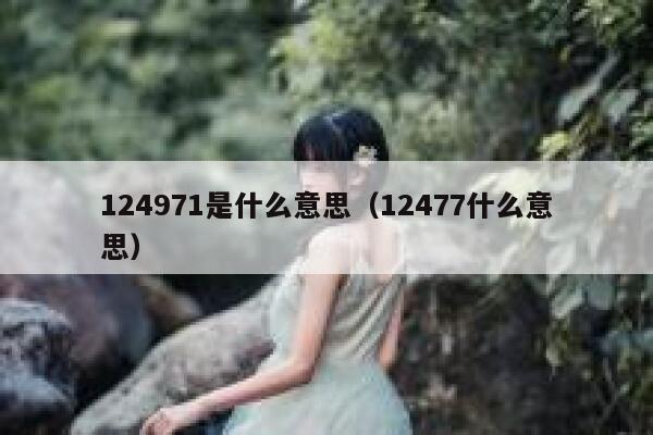 124971是什么意思（12477什么意思） 第1张