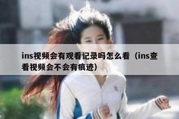 ins视频会有观看记录吗怎么看（ins查看视频会不会有痕迹） 第1张