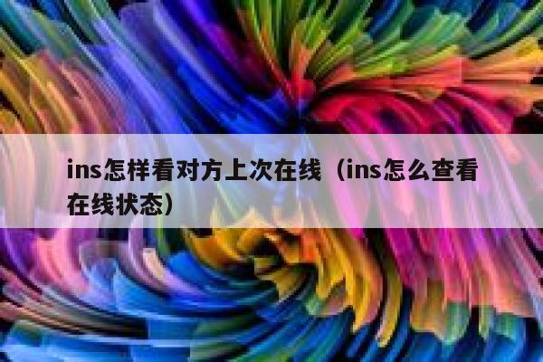 ins怎样看对方上次在线（ins怎么查看在线状态） 第1张