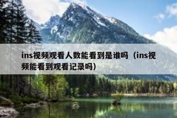 ins视频观看人数能看到是谁吗(ins视频能看到观看记录吗) 第1张 ins视频观看人数能看到是谁吗(ins视频能看到观看记录吗) 第1张