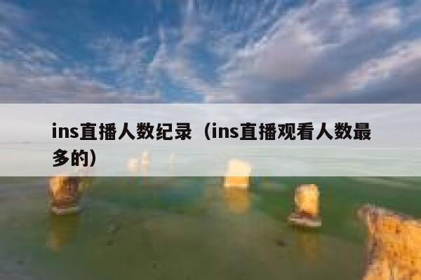 ins直播人数纪录（ins直播观看人数最多的） 第1张