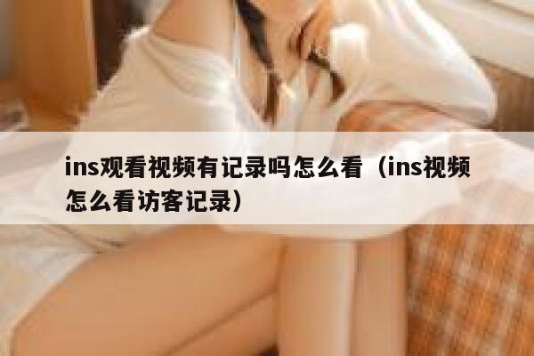 ins观看视频有记录吗怎么看（ins视频怎么看访客记录） 第1张