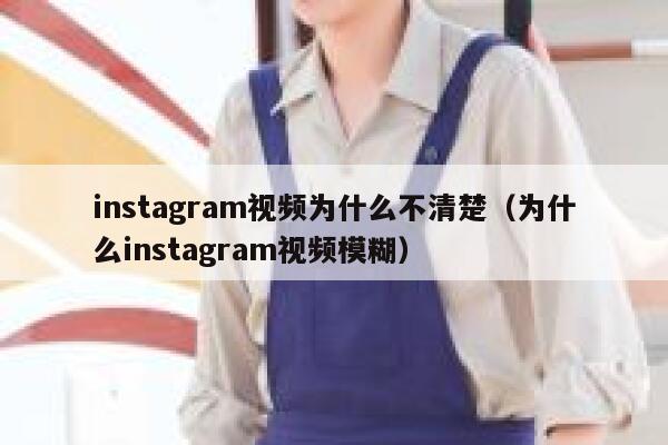 instagram视频为什么不清楚（为什么instagram视频模糊） 第1张
