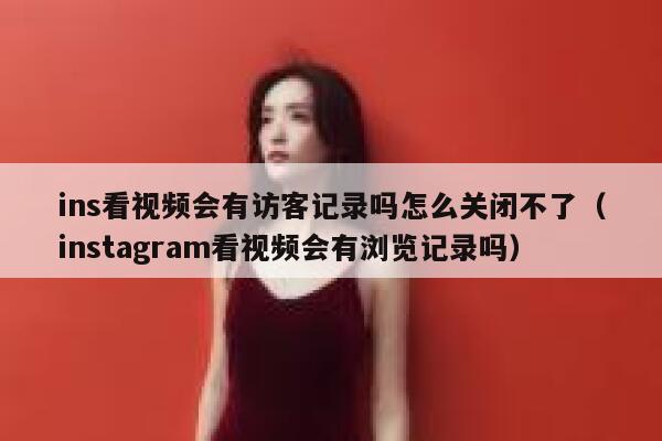 ins看视频会有访客记录吗怎么关闭不了（instagram看视频会有浏览记录吗） 第1张