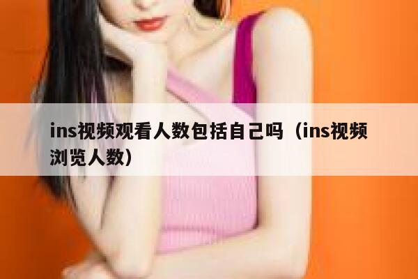 ins视频观看人数包括自己吗（ins视频浏览人数） 第1张