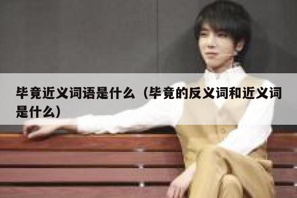 毕竟近义词语是什么（毕竟的反义词和近义词是什么） 第1张