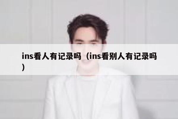 ins看人有记录吗（ins看别人有记录吗） 第1张