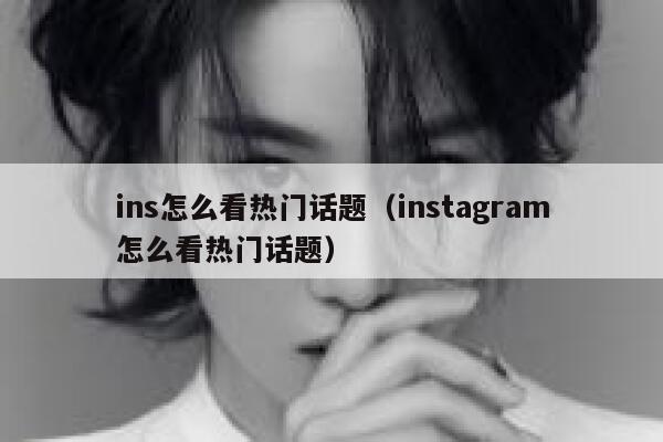 ins怎么看热门话题（instagram怎么看热门话题） 第1张