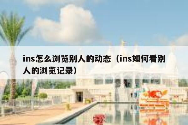 ins怎么浏览别人的动态（ins如何看别人的浏览记录） 第1张