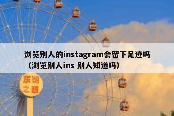 浏览别人的instagram会留下足迹吗（浏览别人ins 别人知道吗） 第1张