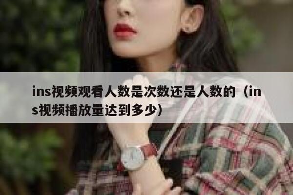 ins视频观看人数是次数还是人数的（ins视频播放量达到多少） 第1张