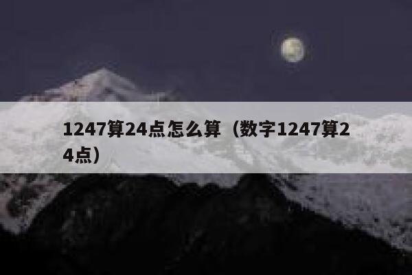 1247算24点怎么算（数字1247算24点） 第1张