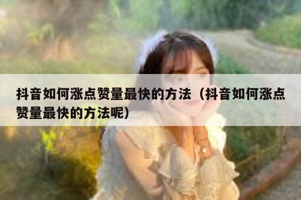 抖音如何涨点赞量最快的方法（抖音如何涨点赞量最快的方法呢） 第1张