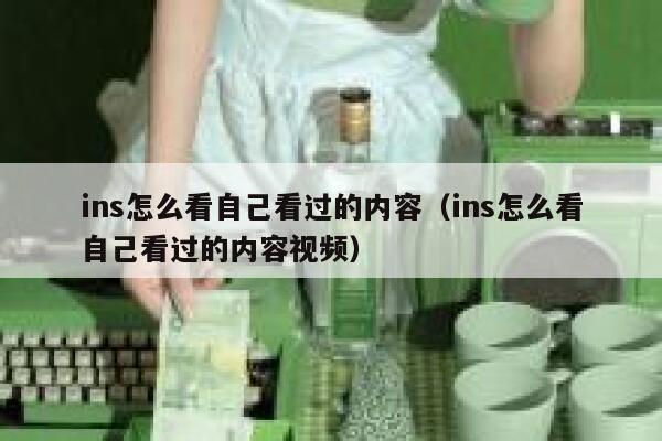 ins怎么看自己看过的内容（ins怎么看自己看过的内容视频） 第1张