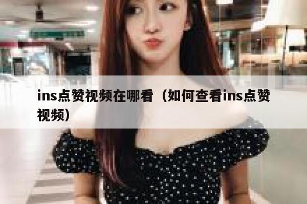 ins点赞视频在哪看（如何查看ins点赞视频） 第1张