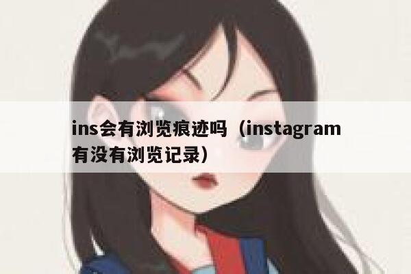 ins会有浏览痕迹吗（instagram有没有浏览记录） 第1张