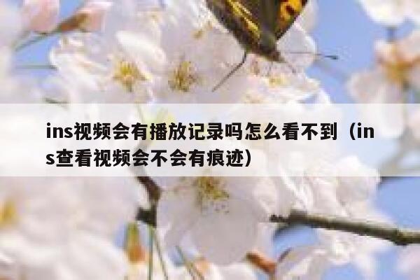 ins视频会有播放记录吗怎么看不到（ins查看视频会不会有痕迹） 第1张