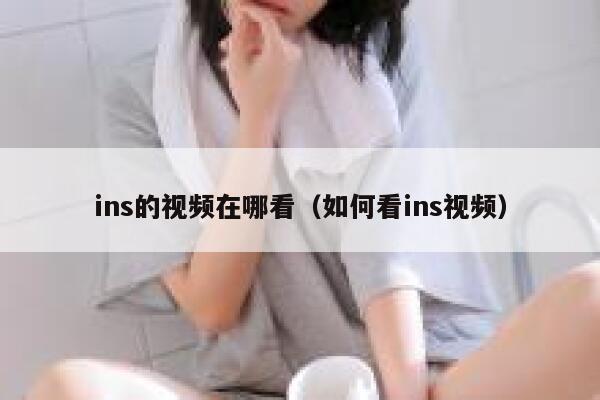 ins的视频在哪看（如何看ins视频） 第1张