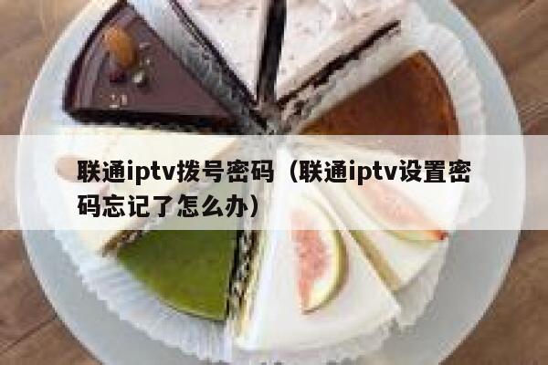 联通iptv拨号密码（联通iptv设置密码忘记了怎么办） 第1张
