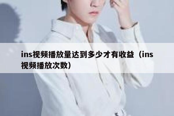 ins视频播放量达到多少才有收益（ins视频播放次数） 第1张