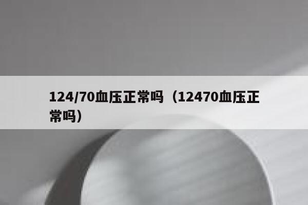 124/70血压正常吗（12470血压正常吗） 第1张