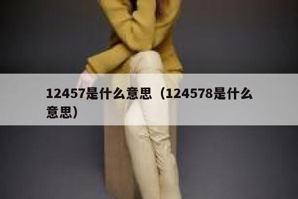 12457是什么意思（124578是什么意思） 第1张