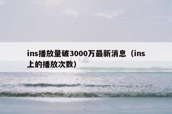 ins播放量破3000万最新消息（ins上的播放次数） 第1张