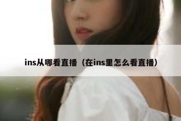 ins从哪看直播（在ins里怎么看直播） 第1张