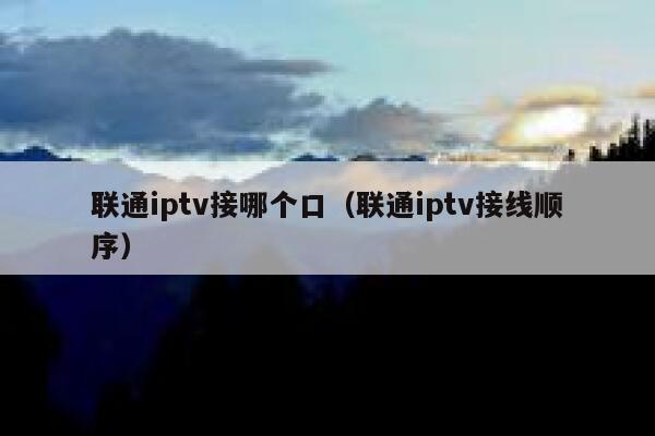 联通iptv接哪个口（联通iptv接线顺序） 第1张