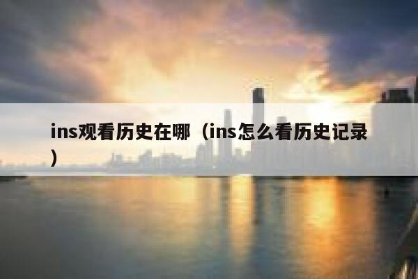 ins观看历史在哪（ins怎么看历史记录） 第1张