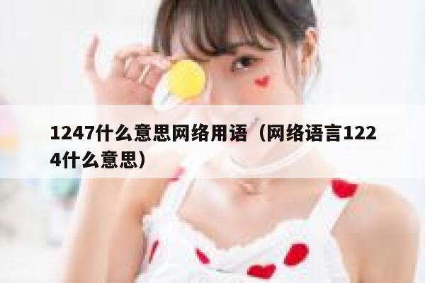 1247什么意思网络用语（网络语言1224什么意思） 第1张