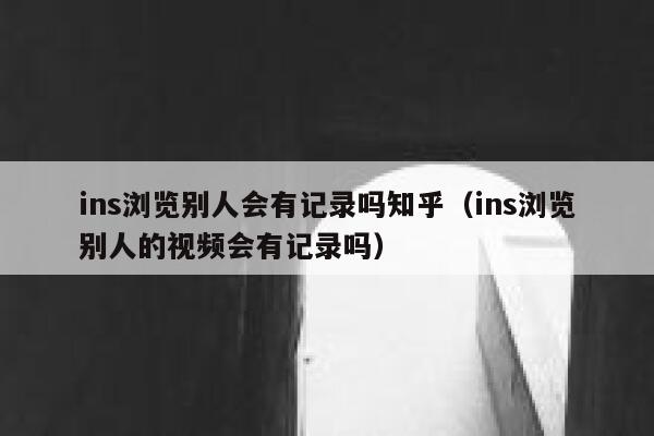 ins浏览别人会有记录吗知乎（ins浏览别人的视频会有记录吗） 第1张