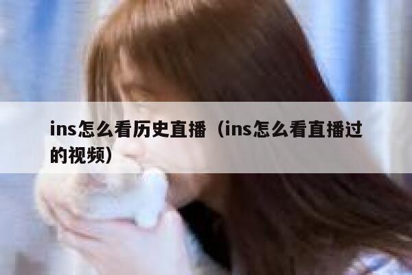ins怎么看历史直播（ins怎么看直播过的视频） 第1张