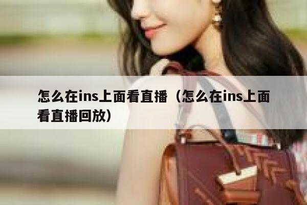 怎么在ins上面看直播（怎么在ins上面看直播回放） 第1张