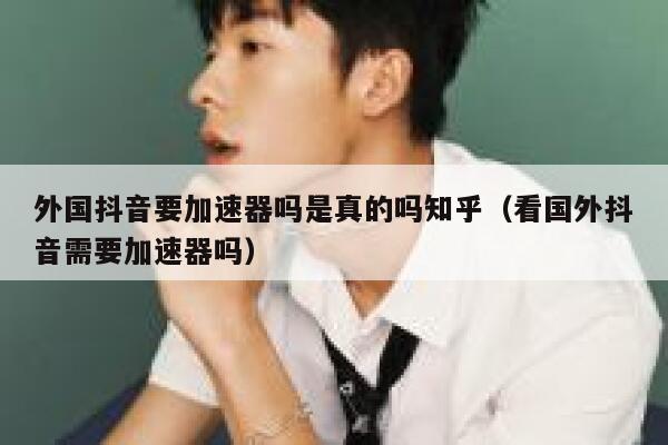 外国抖音要加速器吗是真的吗知乎（看国外抖音需要加速器吗） 第1张