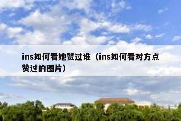 ins如何看她赞过谁（ins如何看对方点赞过的图片） 第1张
