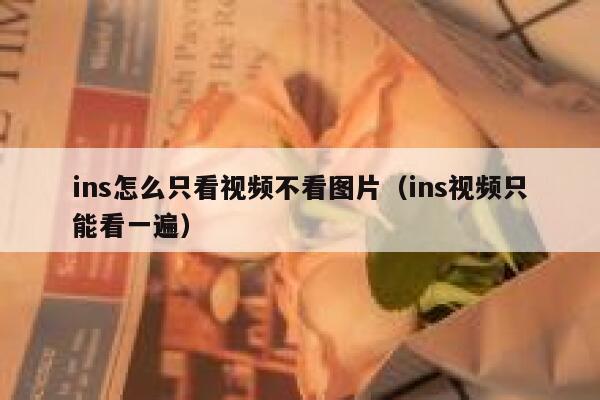 ins怎么只看视频不看图片（ins视频只能看一遍） 第1张
