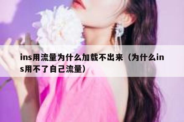 ins用流量为什么加载不出来（为什么ins用不了自己流量） 第1张