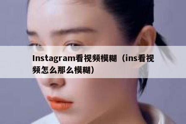 Instagram看视频模糊（ins看视频怎么那么模糊） 第1张