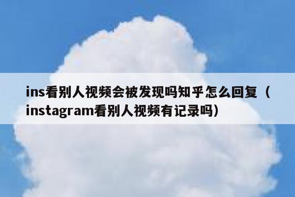 ins看别人视频会被发现吗知乎怎么回复（instagram看别人视频有记录吗） 第1张