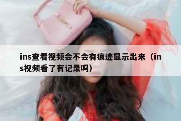 ins查看视频会不会有痕迹显示出来（ins视频看了有记录吗） 第1张