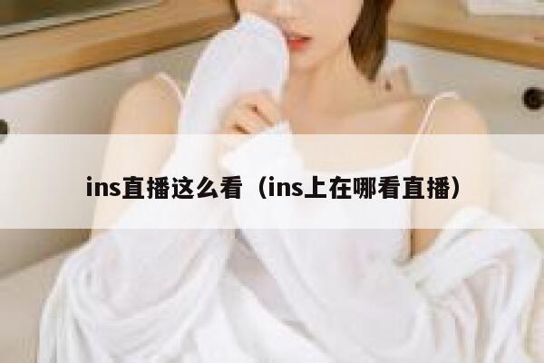 ins直播这么看（ins上在哪看直播） 第1张